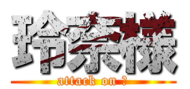 玲奈様 (attack on Ｒ)