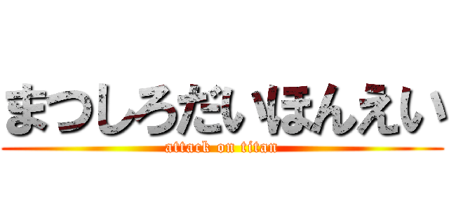 まつしろだいほんえい (attack on titan)