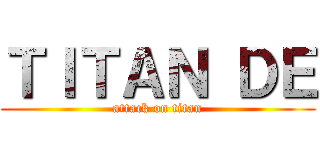 ＴＩＴＡＮ ＤＥ (attack on titan)