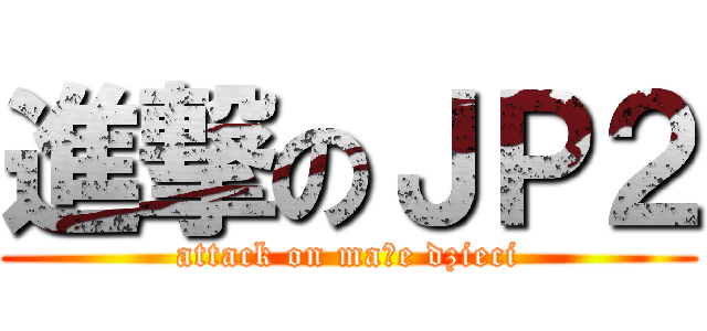 進撃のＪＰ２ (attack on małe dzieci)