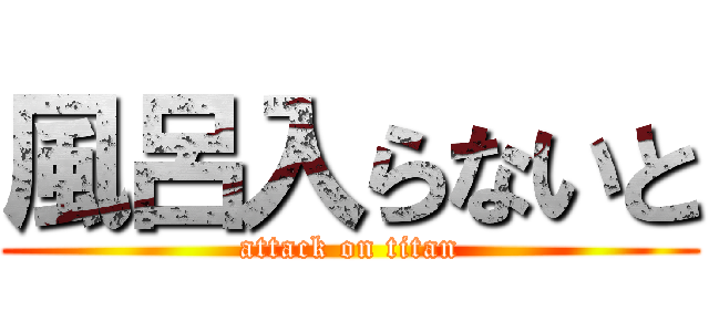 風呂入らないと (attack on titan)