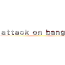 ａｔｔａｃｋ ｏｎ ｂａｎｇｔａｎ ()