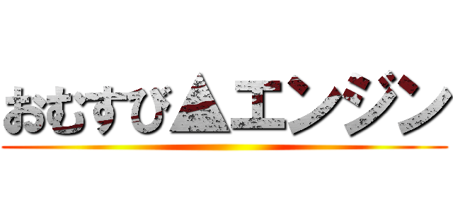 おむすび▲エンジン ()