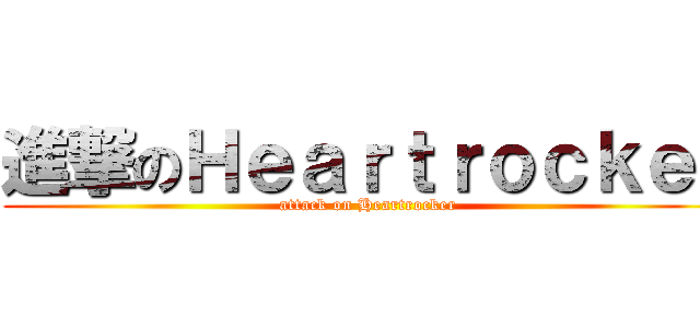 進撃のＨｅａｒｔｒｏｃｋｅｒ (attack on Heartrocker)