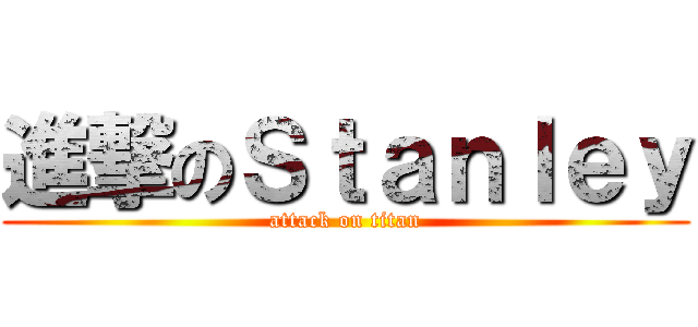 進撃のＳｔａｎｌｅｙ (attack on titan)