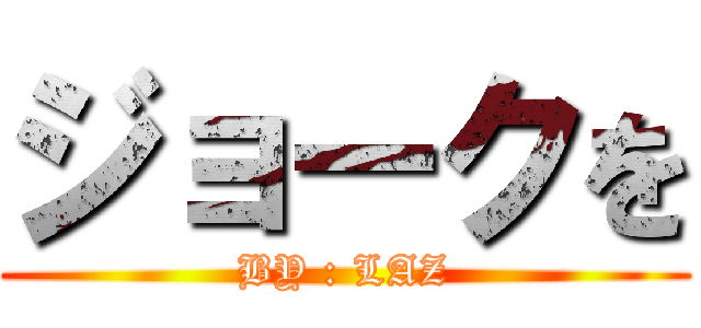 ジョークを (BY : LAZ)