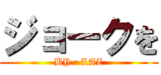 ジョークを (BY : LAZ)