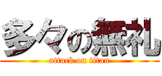 多々の無礼 (attack on titan)