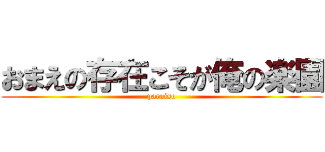 おまえの存在こそが俺の楽園 (paraiso)