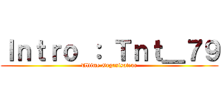 Ｉｎｔｒｏ ： Ｔｎｔ＿７９ (Ultime Organisateur)