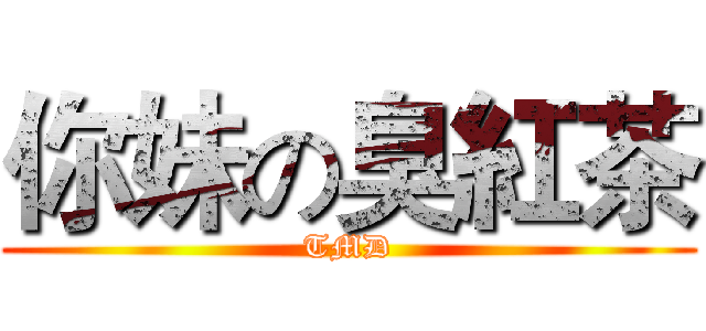 你妹の臭紅茶 (TMD)