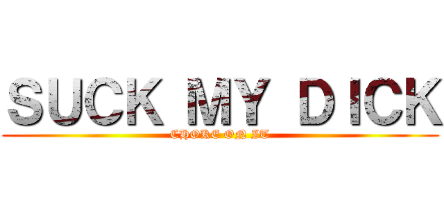 ＳＵＣＫ ＭＹ ＤＩＣＫ (CHOKE ON IT)