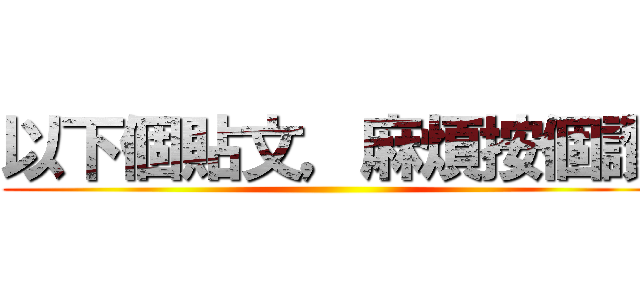 以下個貼文，麻煩按個讚 ()