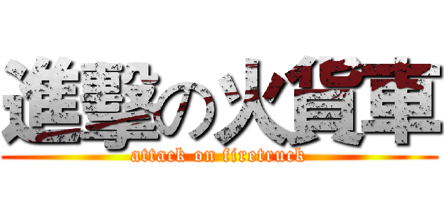 進擊の火貨車 (attack on firetruck)