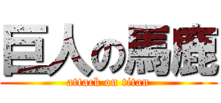 巨人の馬鹿 (attack on titan)
