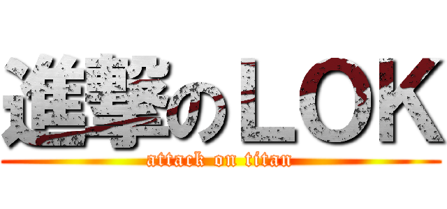 進撃のＬＯＫ (attack on titan)