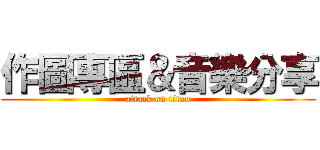 作圖專區＆音樂分享 (attack on titan)