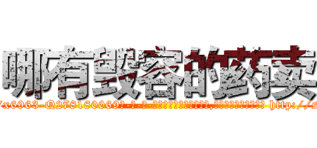哪有毁容的药卖 (哪有毁容的药卖【电-186x2687x6963-Q278180069元-吉-药-业】我们做的是长期生意,靠的是老客户长期支持 http://sngk.net/7gtTYK
)