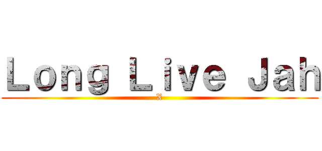 Ｌｏｎｇ Ｌｉｖｅ Ｊａｈ (X)