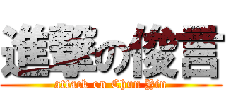 進撃の俊言 (attack on Chun Yin)