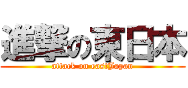 進撃の東日本 (attack on eastJapan)