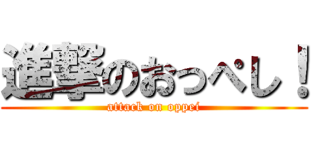 進撃のおっぺし！ (attack on oppei)