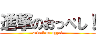 進撃のおっぺし！ (attack on oppei)