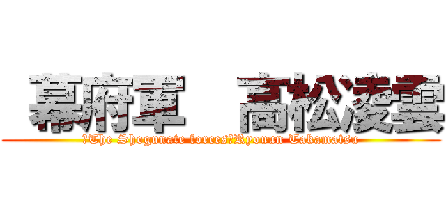  幕府軍  高松凌雲 (　The Shogunate forces　Ryouun Takamatsu)