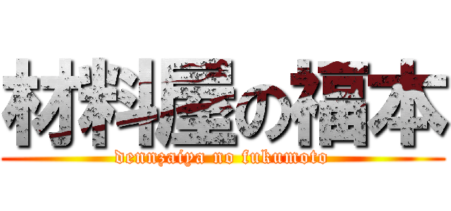 材料屋の福本 (dennzaiya no fukumoto)