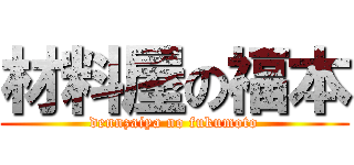 材料屋の福本 (dennzaiya no fukumoto)