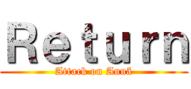 Ｒｅｔｕｒｎ (Attack on Annã)