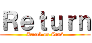 Ｒｅｔｕｒｎ (Attack on Annã)