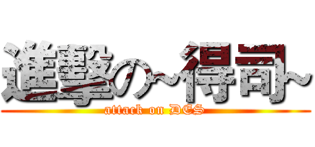 進擊の~得司~ (attack on DES)