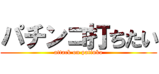 パチンコ打ちたい (attack on patinko)