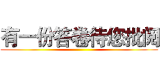 有一份答卷待您批阅 ()