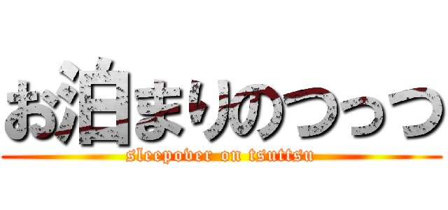お泊まりのつっつ (sleepover on tsuttsu)