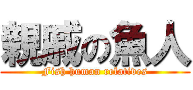 親戚の魚人 (Fish human relatives)