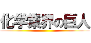 化学業界の巨人 ()