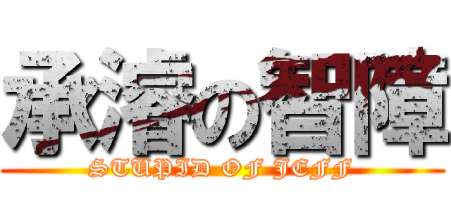承濬の智障 (STUPID OF JEFF)