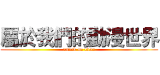 屬於我們的動漫世界 (attack on titan)