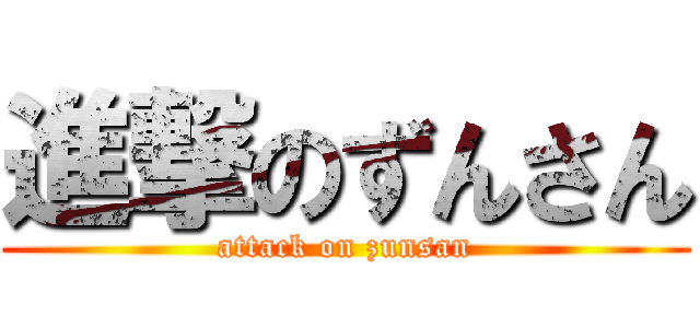 進撃のずんさん (attack on zunsan)