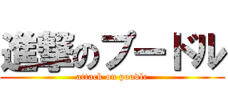 進撃のプードル (attack on poodle)