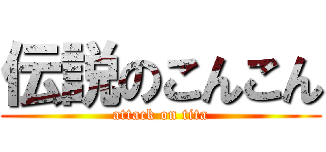 伝説のこんこん (attack on tita)