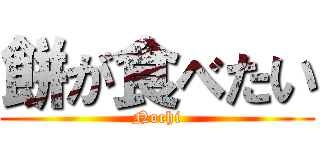 餅が食べたい (Nochi)