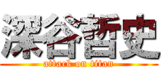 深谷哲史 (attack on titan)