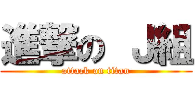 進撃の Ｊ組 (attack on titan)