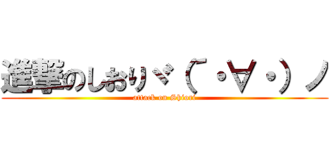 進撃のしおりヾ（´・∀・）ノ (attack on Shiori)