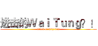 进击的Ｗａｉ Ｔｕｎｇ？！ (attack on Kity Lam)