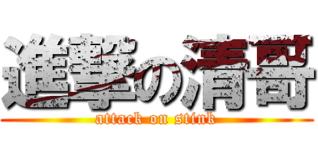 進撃の清哥 (attack on stink)