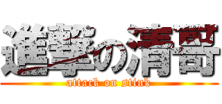進撃の清哥 (attack on stink)